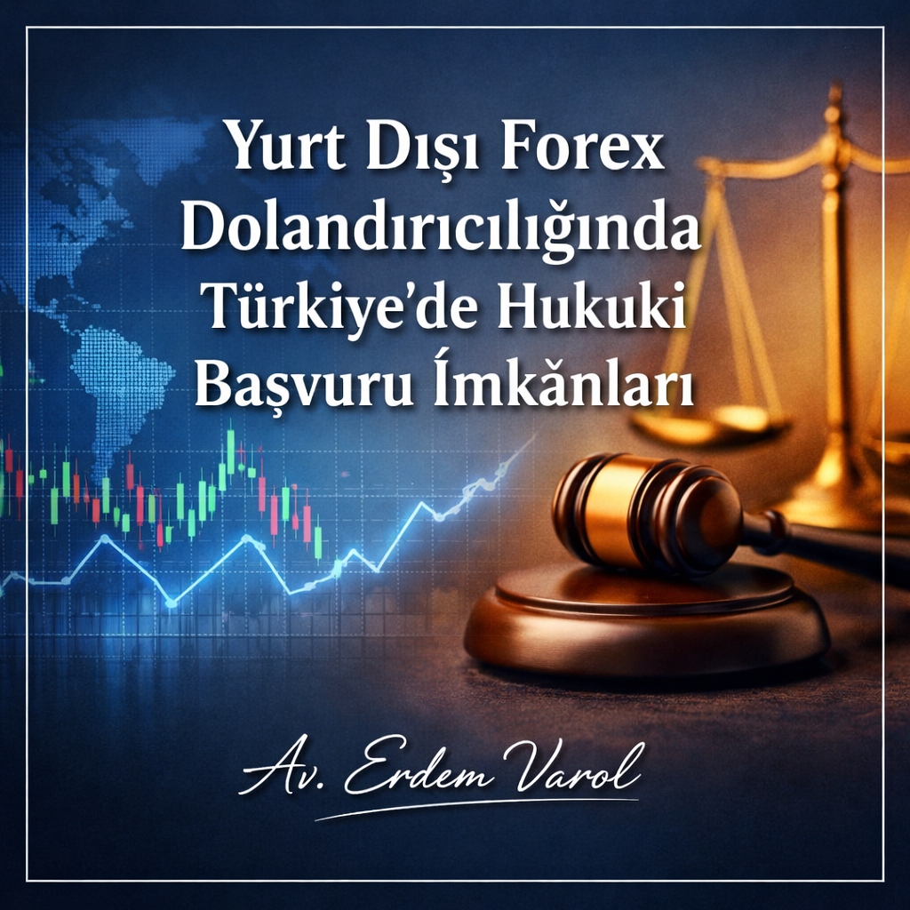 Yurt Dışı Forex Dolandırıcılığında Türkiye’de Hukuki Başvuru İmkânları