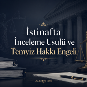 İstinafta inceleme usulü ve temyiz hakkı engeli hakkında hukuki bilgilendirme – Av. Erdem Varol